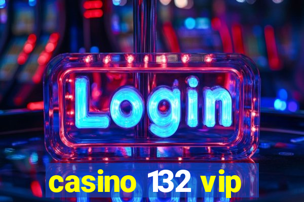 casino 132 vip